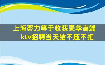 上海努力等于收获豪华高端ktv招聘当天结不压不扣