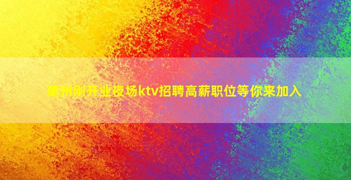 衢州刚开业夜场ktv招聘高薪职位等你来加入